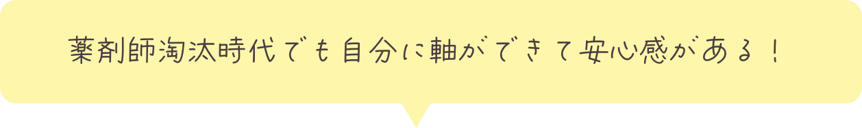 薬剤師淘汰時代でも自分に軸ができて安心感がある！
