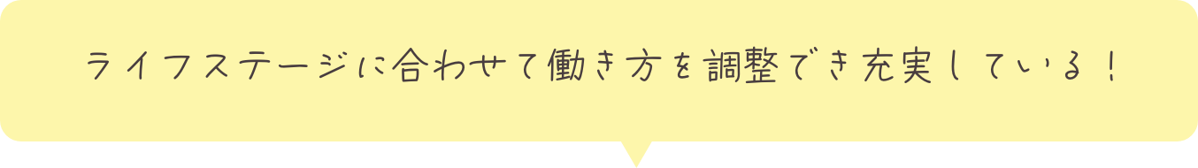 ライフステージに合わせて働き方を調整でき充実している！